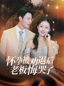 怀孕被劝退后老板悔哭了全集(大结局)